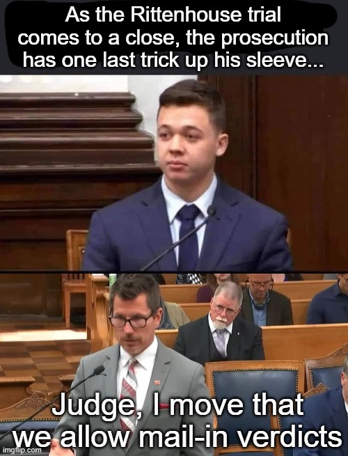 As the Rittenhouse trial comes to a close, the prosecution has one last trick up his sleeve... Judge, I move that we allow mail-in verdicts | image tagged in funny | made w/ Imgflip meme maker