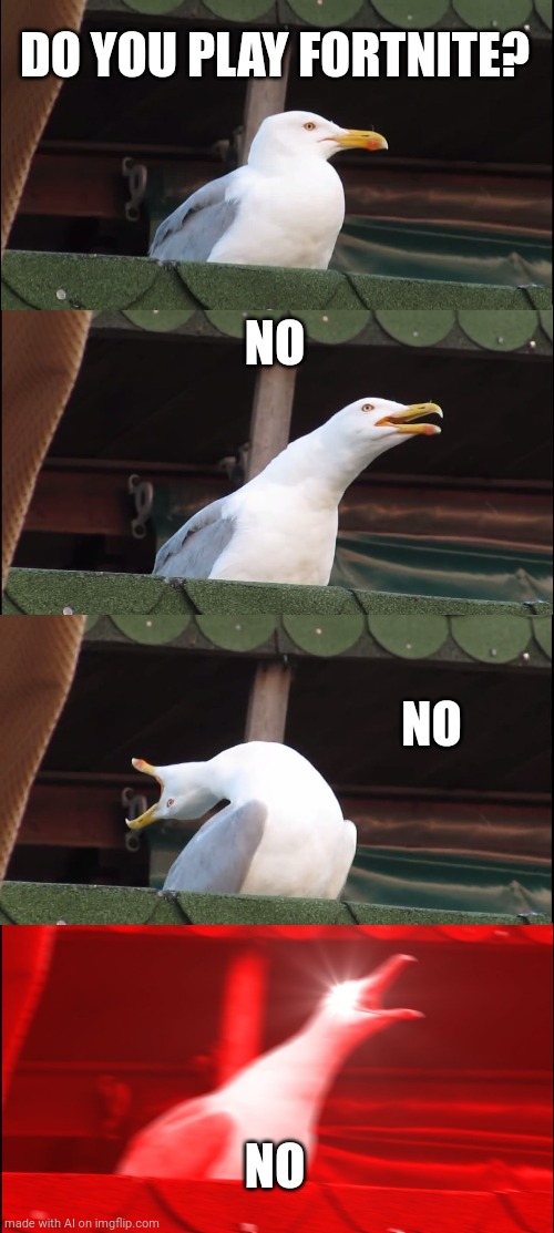 Inhaling Seagull | DO YOU PLAY FORTNITE? NO; NO; NO | image tagged in memes,inhaling seagull | made w/ Imgflip meme maker