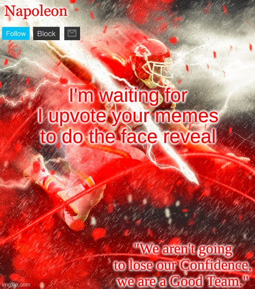 Napoleon's Kelce Temp | I'm waiting for I upvote your memes to do the face reveal | image tagged in napoleon's kelce temp | made w/ Imgflip meme maker