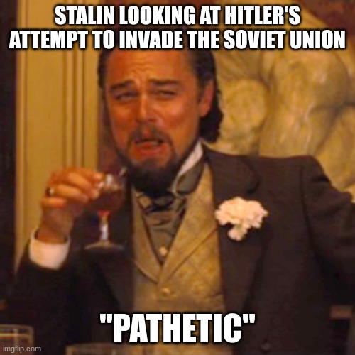Stalin | STALIN LOOKING AT HITLER'S ATTEMPT TO INVADE THE SOVIET UNION; "PATHETIC" | image tagged in memes,laughing leo,stalin,hitler,eastern front | made w/ Imgflip meme maker