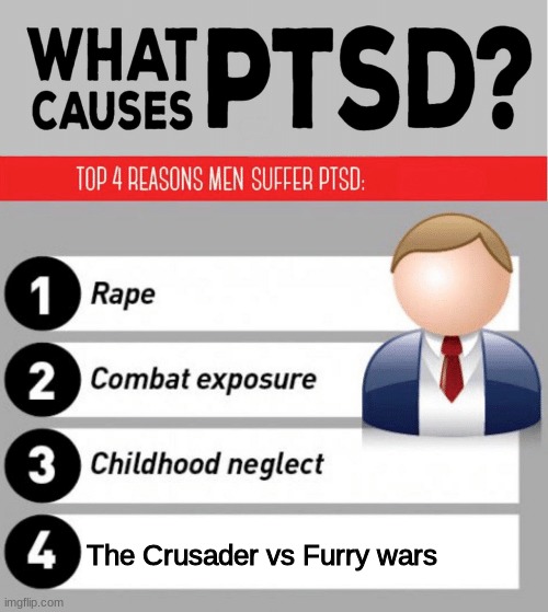 What Causes PTSD | The Crusader vs Furry wars | image tagged in what causes ptsd | made w/ Imgflip meme maker