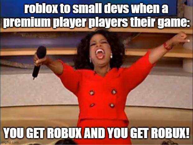 YeEt | roblox to small devs when a premium player players their game:; YOU GET ROBUX AND YOU GET ROBUX! | image tagged in memes,oprah you get a | made w/ Imgflip meme maker