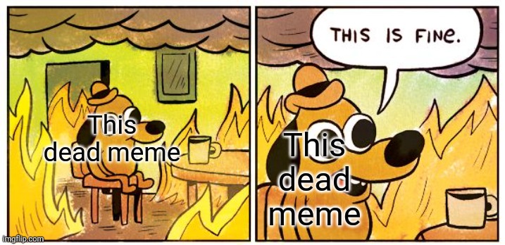 Its fine with being dead. Anyway, we should revive it because it made funny memes | This dead meme; This dead meme | image tagged in memes,this is fine | made w/ Imgflip meme maker