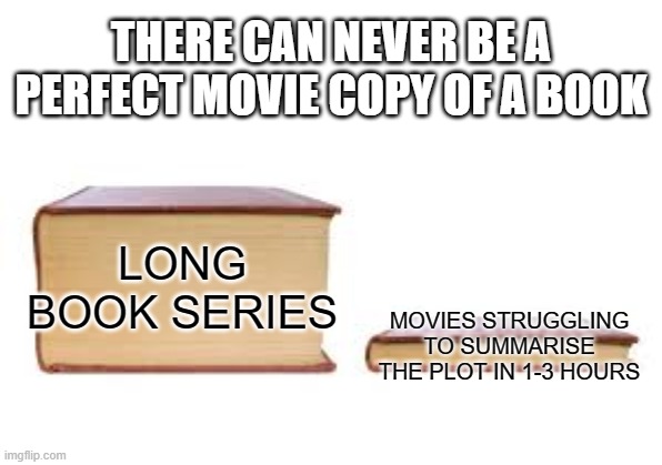 Will this ever be successful | THERE CAN NEVER BE A PERFECT MOVIE COPY OF A BOOK; LONG BOOK SERIES; MOVIES STRUGGLING TO SUMMARISE THE PLOT IN 1-3 HOURS | image tagged in big book small book | made w/ Imgflip meme maker