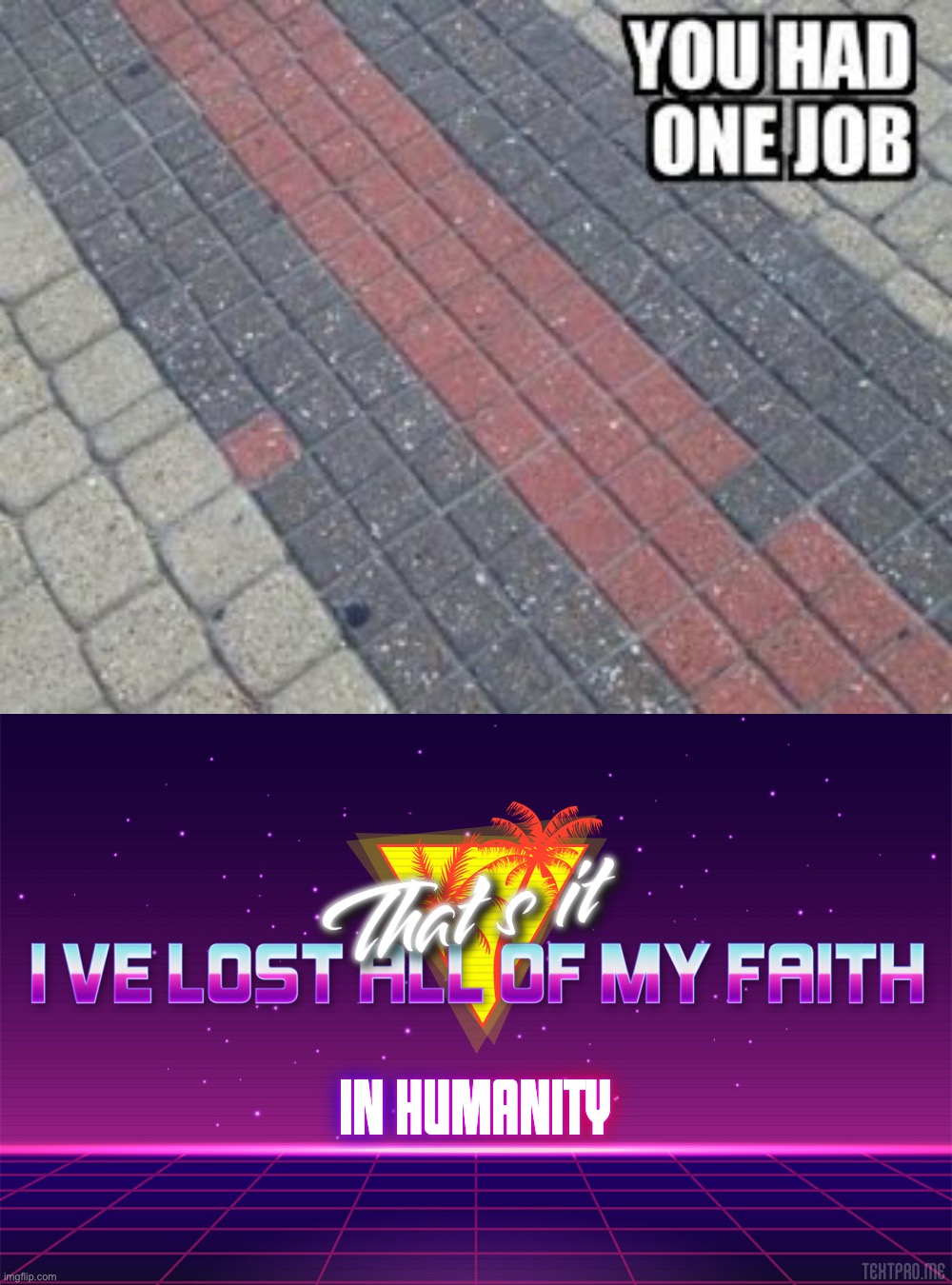 I’ve lost my faith in humanity | image tagged in that's it i've lost all of my faith in humanity,memes,funny,you had one job,and you failed,lmao | made w/ Imgflip meme maker