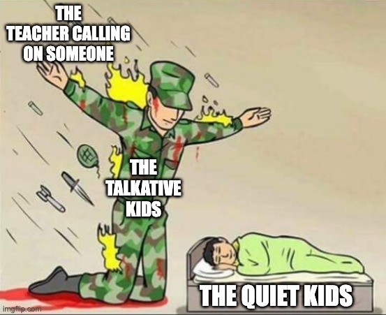 Soldier protecting sleeping child | THE TEACHER CALLING ON SOMEONE; THE TALKATIVE KIDS; THE QUIET KIDS | image tagged in soldier protecting sleeping child,memes,school,quiet kid | made w/ Imgflip meme maker