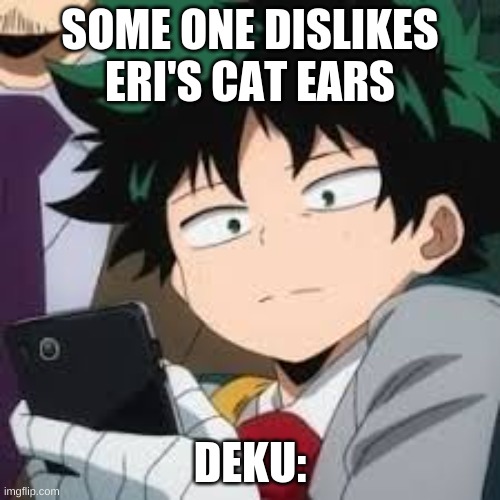 Mha Life | SOME ONE DISLIKES ERI'S CAT EARS; DEKU: | image tagged in deku dissapointed | made w/ Imgflip meme maker
