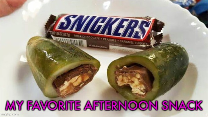 I love pickle snickers ;) | MY FAVORITE AFTERNOON SNACK | image tagged in memes,funny,joke,cursed food,ahhh,wtf | made w/ Imgflip meme maker