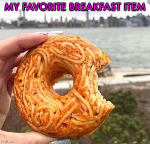 My favorite breakfast item | MY FAVORITE BREAKFAST ITEM | image tagged in memes,funny,cursed food,joke btw,wtf,lmao | made w/ Imgflip meme maker