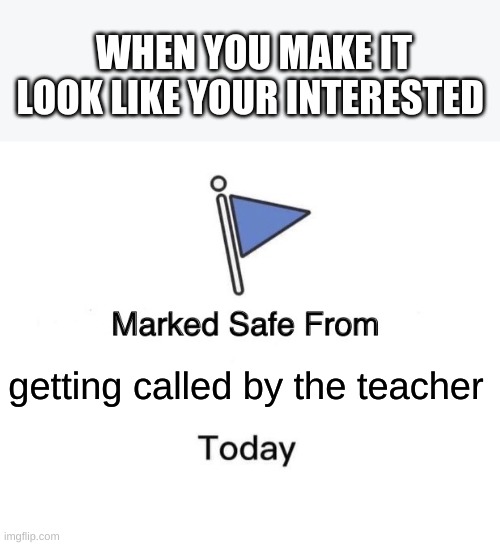 Marked Safe From Meme | WHEN YOU MAKE IT LOOK LIKE YOUR INTERESTED; getting called by the teacher | image tagged in memes,marked safe from | made w/ Imgflip meme maker