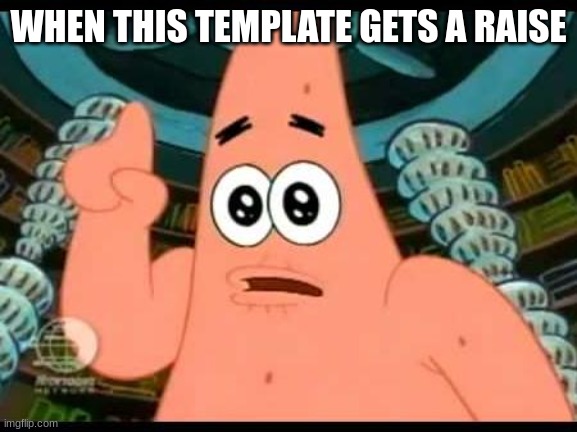 Patrick Says Meme | WHEN THIS TEMPLATE GETS A RAISE | image tagged in memes,patrick says | made w/ Imgflip meme maker