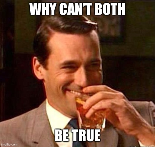 Mad Men | WHY CAN’T BOTH BE TRUE | image tagged in mad men | made w/ Imgflip meme maker