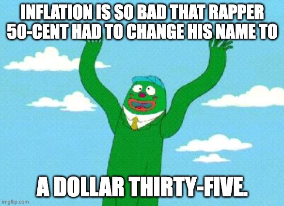 Wacky Waving Inflatable Arm Flailing Tube Man | INFLATION IS SO BAD THAT RAPPER 50-CENT HAD TO CHANGE HIS NAME TO; A DOLLAR THIRTY-FIVE. | image tagged in wacky waving inflatable arm flailing tube man | made w/ Imgflip meme maker