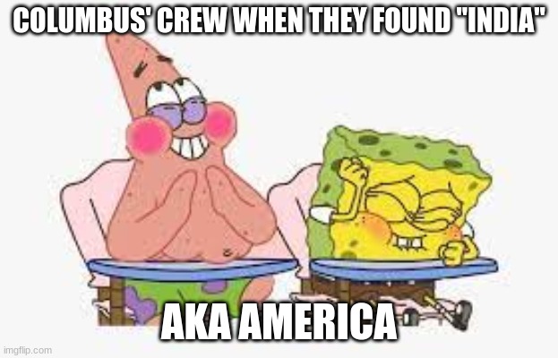 Columbus meme |  COLUMBUS' CREW WHEN THEY FOUND "INDIA"; AKA AMERICA | image tagged in lol | made w/ Imgflip meme maker