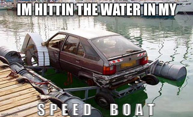 Hillbilly speedboat | IM HITTIN THE WATER IN MY; S P E E D     B O A T | image tagged in hillbilly speedboat | made w/ Imgflip meme maker