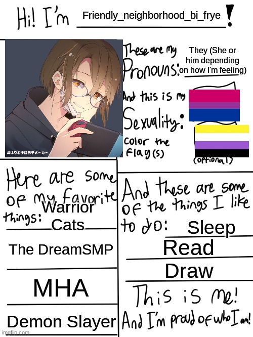 This is me | Friendly_neighborhood_bi_frye; They (She or him depending on how I'm feeling); Warrior Cats; Sleep; The DreamSMP; Read; Draw; MHA; Demon Slayer | image tagged in lgbtq stream account profile | made w/ Imgflip meme maker