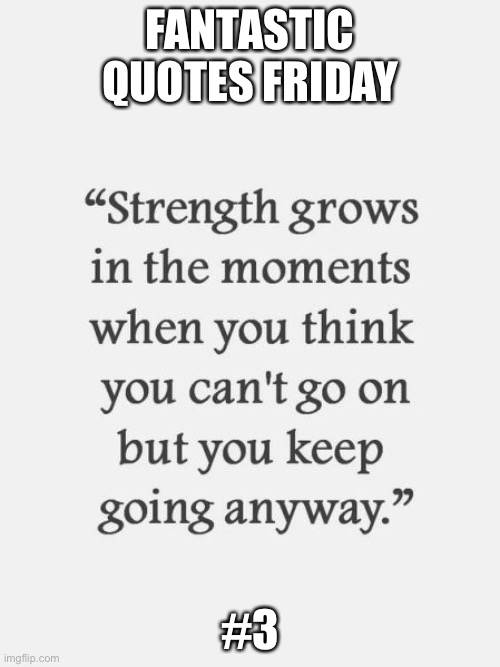 I wasn’t at home on so I didn’t have the time to post fantastic quotes friday #3 on friday, this works for me | FANTASTIC QUOTES FRIDAY; #3 | image tagged in inspirational quotes,hope,strength | made w/ Imgflip meme maker