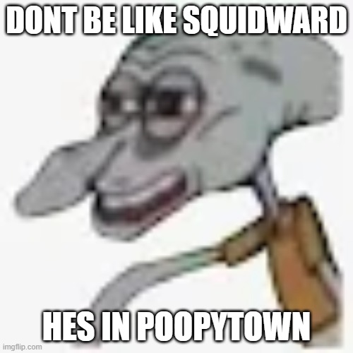 DONT BE LIKE SQUIDWARD; HES IN POOPYTOWN | image tagged in gaming,squidward | made w/ Imgflip meme maker