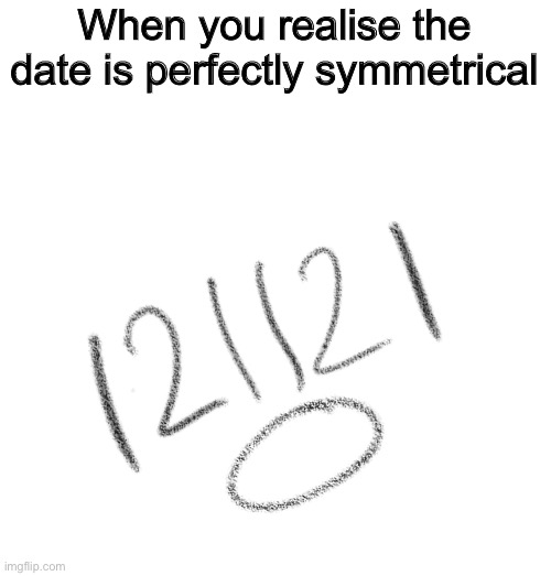 *surprised Pikachu face* | When you realise the date is perfectly symmetrical | image tagged in memes | made w/ Imgflip meme maker