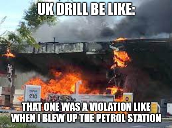 LMAO | UK DRILL BE LIKE:; THAT ONE WAS A VIOLATION LIKE WHEN I BLEW UP THE PETROL STATION | image tagged in uk,rap | made w/ Imgflip meme maker