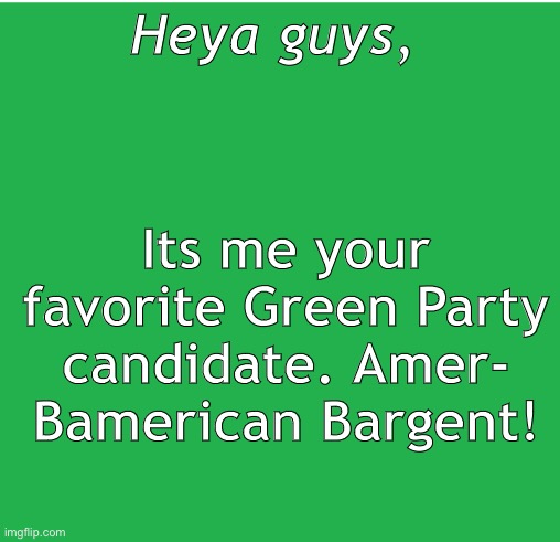 Green Screen | Its me your favorite Green Party candidate. Amer- Bamerican Bargent! Heya guys, | image tagged in green screen | made w/ Imgflip meme maker