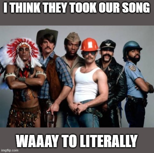 Village People | I THINK THEY TOOK OUR SONG WAAAY TO LITERALLY | image tagged in village people | made w/ Imgflip meme maker