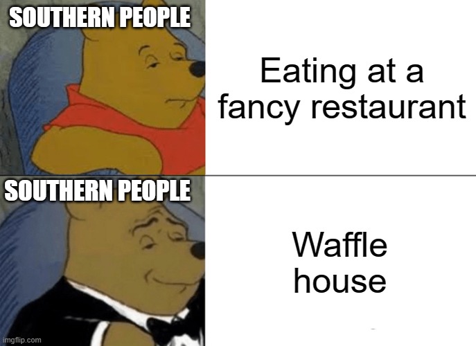 Tuxedo Winnie The Pooh Meme | SOUTHERN PEOPLE; Eating at a fancy restaurant; SOUTHERN PEOPLE; Waffle house | image tagged in memes,tuxedo winnie the pooh | made w/ Imgflip meme maker