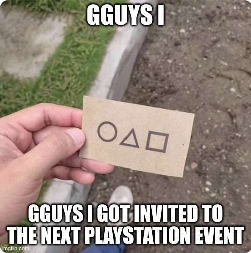 ps6 !!1111111 | GGUYS I; GGUYS I GOT INVITED TO THE NEXT PLAYSTATION EVENT | image tagged in squid game | made w/ Imgflip meme maker