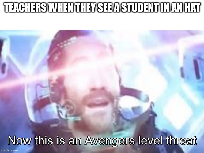 Now this is an Avengers level threat | TEACHERS WHEN THEY SEE A STUDENT IN AN HAT | image tagged in now this is an avengers level threat | made w/ Imgflip meme maker