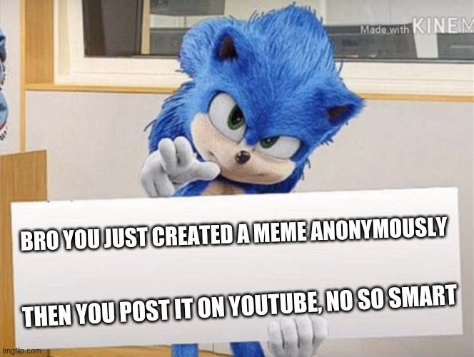 Movie Sonic Card Meme | BRO YOU JUST CREATED A MEME ANONYMOUSLY; THEN YOU POST IT ON YOUTUBE, NO SO SMART | image tagged in movie sonic card meme | made w/ Imgflip meme maker