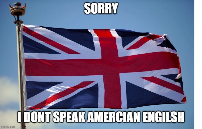 British Flag | SORRY I DONT SPEAK AMERCIAN ENGILSH | image tagged in british flag | made w/ Imgflip meme maker