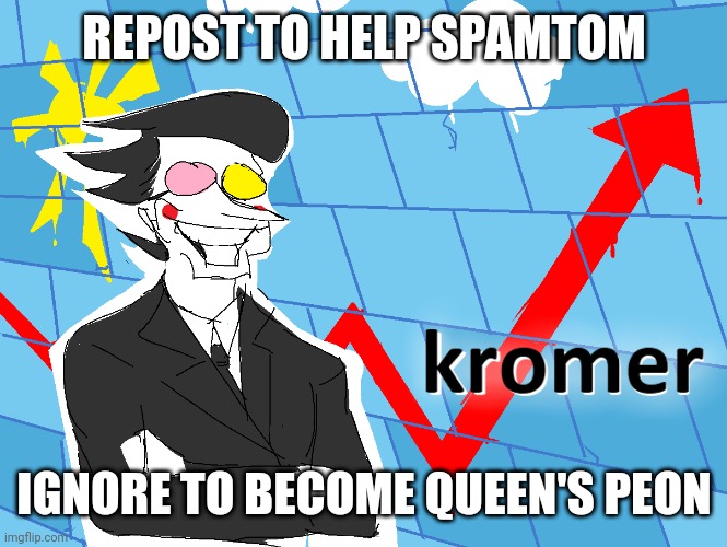 Kromer | REPOST TO HELP SPAMTOM; IGNORE TO BECOME QUEEN'S PEON | image tagged in kromer | made w/ Imgflip meme maker