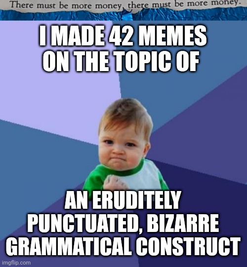 #43 |  I MADE 42 MEMES ON THE TOPIC OF; AN ERUDITELY PUNCTUATED, BIZARRE GRAMMATICAL CONSTRUCT | image tagged in tmbmm,memes,success kid | made w/ Imgflip meme maker
