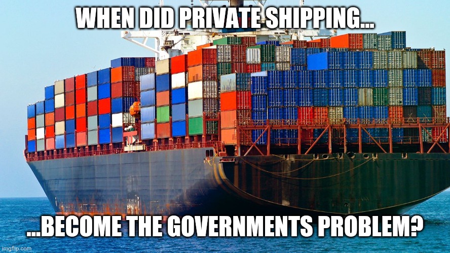 Let's go Brandon, its uncle Sam's problem. 100% private industry. | WHEN DID PRIVATE SHIPPING... ...BECOME THE GOVERNMENTS PROBLEM? | image tagged in shipping containers | made w/ Imgflip meme maker