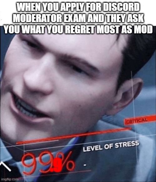 Me dooing the moderator exam be like | WHEN YOU APPLY FOR DISCORD MODERATOR EXAM AND THEY ASK YOU WHAT YOU REGRET MOST AS MOD; .9 | image tagged in 99 level of stress | made w/ Imgflip meme maker