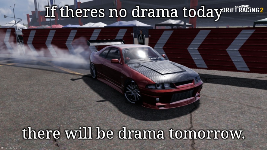 Nissan Skyline R33 | If theres no drama today; there will be drama tomorrow. | image tagged in nissan skyline r33 | made w/ Imgflip meme maker