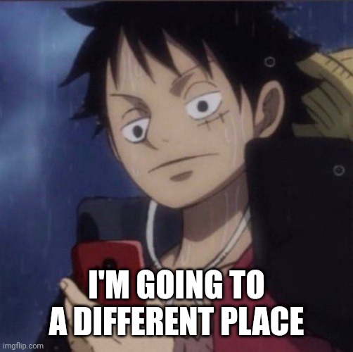 luffy phone | I'M GOING TO A DIFFERENT PLACE | image tagged in luffy phone | made w/ Imgflip meme maker