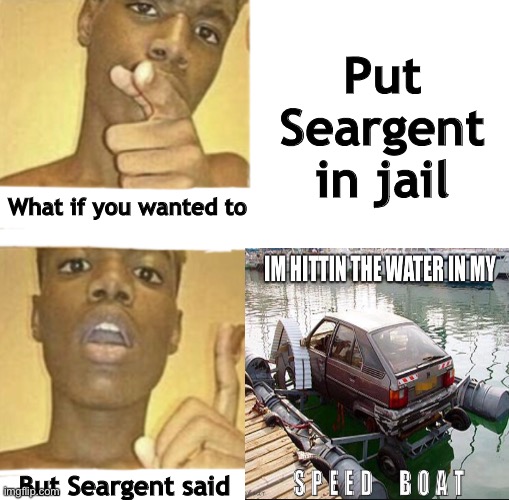 Put Seargent in jail; What if you wanted to; But Seargent said | made w/ Imgflip meme maker