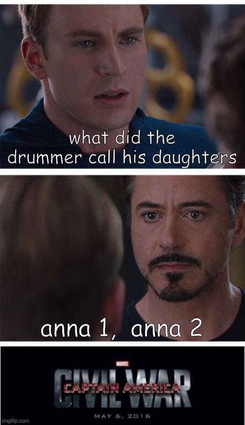 c r i n g e e e e e e e e e e e e e e e e ee e e e e e e e e e e | what did the drummer call his daughters; anna 1,  anna 2 | image tagged in memes,marvel civil war 1 | made w/ Imgflip meme maker
