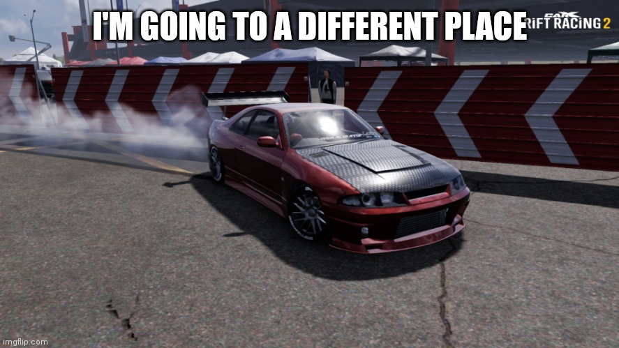 Nissan Skyline R33 | I'M GOING TO A DIFFERENT PLACE | image tagged in nissan skyline r33 | made w/ Imgflip meme maker