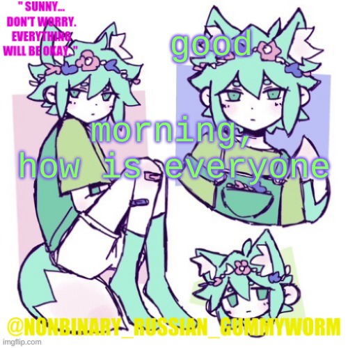 i havent used this temp in a hot second- | good; morning, how is everyone | image tagged in nonbinary russian worm basil fox temp | made w/ Imgflip meme maker