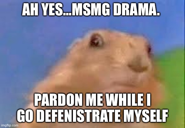Dramatic Chipmunk | AH YES…MSMG DRAMA. PARDON ME WHILE I GO DEFENISTRATE MYSELF | image tagged in dramatic chipmunk,yeet,out,window,yay | made w/ Imgflip meme maker