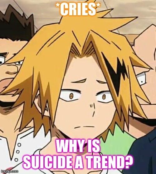 WHY | *CRIES*; WHY IS SUICIDE A TREND? | image tagged in sad denki | made w/ Imgflip meme maker