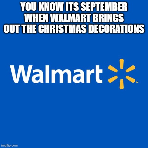 Walmart Life | YOU KNOW ITS SEPTEMBER WHEN WALMART BRINGS OUT THE CHRISTMAS DECORATIONS | image tagged in walmart life | made w/ Imgflip meme maker