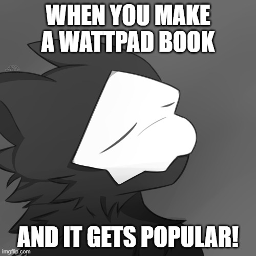 ah yes | WHEN YOU MAKE A WATTPAD BOOK; AND IT GETS POPULAR! | image tagged in puro satsified | made w/ Imgflip meme maker
