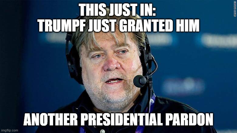 Bannon | THIS JUST IN: 
TRUMPF JUST GRANTED HIM; ANOTHER PRESIDENTIAL PARDON | image tagged in bannon | made w/ Imgflip meme maker