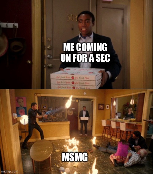 Nothing new here | ME COMING ON FOR A SEC; MSMG | image tagged in community fire pizza meme | made w/ Imgflip meme maker