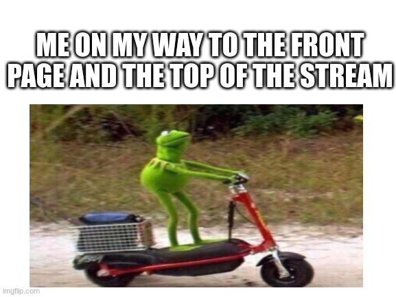 Front page is a go for launch |  ME ON MY WAY TO THE FRONT PAGE AND THE TOP OF THE STREAM | image tagged in upvotes,front page plz,kermit the frog,memes,popular,funny meme | made w/ Imgflip meme maker
