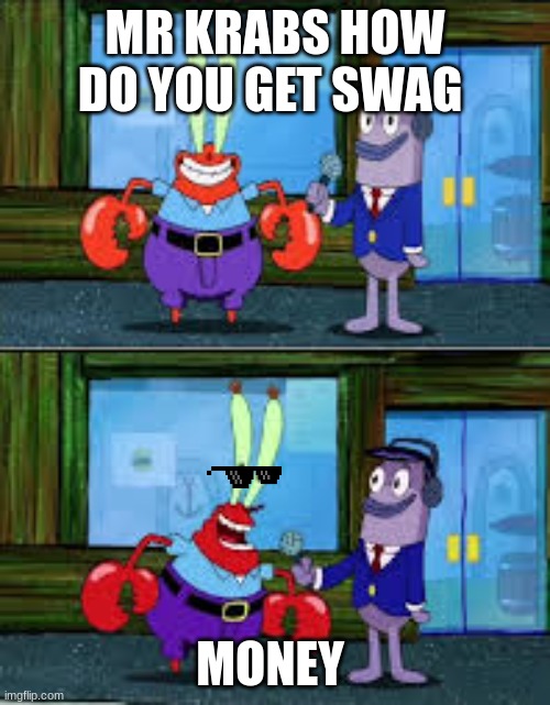 Money, how? | MR KRABS HOW DO YOU GET SWAG; MONEY | image tagged in mr krabs money,oh wow are you actually reading these tags,stop reading the tags,okay no more tags | made w/ Imgflip meme maker