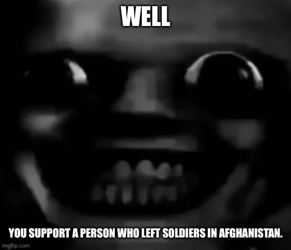 انا في منزلك | WELL YOU SUPPORT A PERSON WHO LEFT SOLDIERS IN AFGHANISTAN. | made w/ Imgflip meme maker